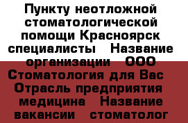 Пункту неотложной стоматологической помощи Красноярск специалисты › Название организации ­ ООО“Стоматология для Вас“ › Отрасль предприятия ­ медицина › Название вакансии ­ стоматолог-хирург, стоматолог общей практики,  › Место работы ­ Красноярск, ул.Тельмана, дом 32А › Подчинение ­ заведующему отделением › Минимальный оклад ­ 10 000 › Максимальный оклад ­ 50 000 › Процент ­ 30 › Возраст от ­ 22 › Возраст до ­ 60 - Красноярский край, Красноярск г. Работа » Вакансии   . Красноярский край,Красноярск г.